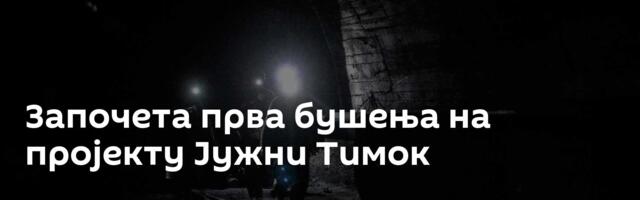 Започета прва бушења на пројекту Јужни Тимок