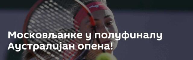Московљанке у полуфиналу Аустралијан опена!