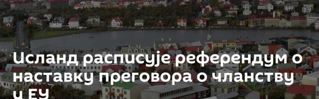 Исланд расписује референдум о наставку преговора о чланству у ЕУ