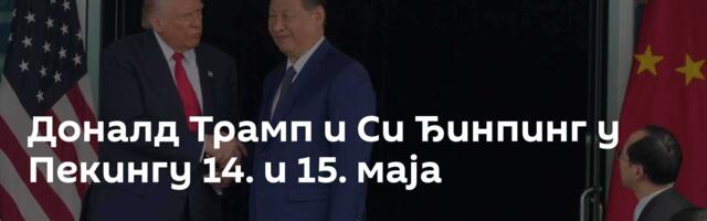 Доналд Трамп и Си Ђинпинг у Пекингу 14. и 15. маја