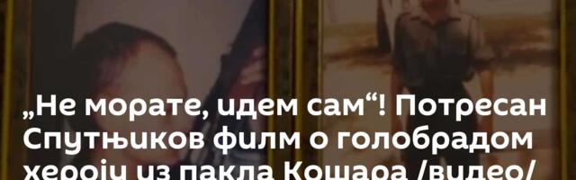„Не морате, идем сам“! Потресан Спутњиков филм о голобрадом хероју из пакла Кошара /видео/