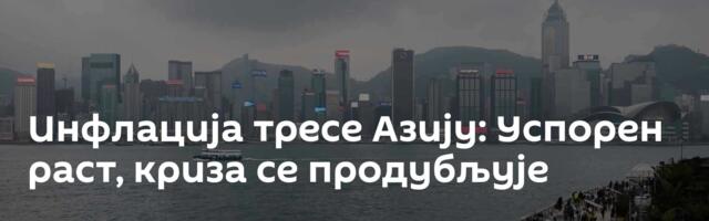 Инфлација тресе Азију: Успорен раст, криза се продубљује