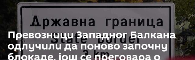 Превозници Западног Балкана одлучили да поново започну блокаде, још се преговара о датуму