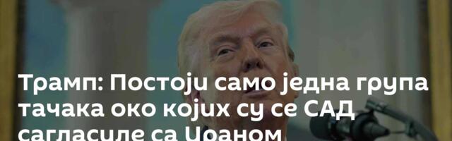 Трамп: Постоји само једна група тачака око којих су се САД сагласиле са Ираном