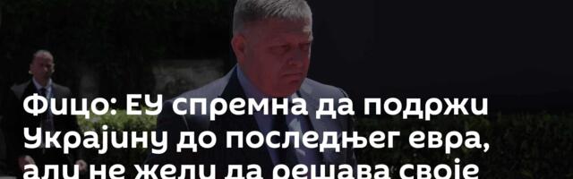 Фицо: ЕУ спремна да подржи Украјину до последњег евра, али не жели да решава своје проблеме