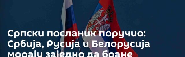 Српски посланик поручио: Србија, Русија и Белорусија морају заједно да бране историјску истину