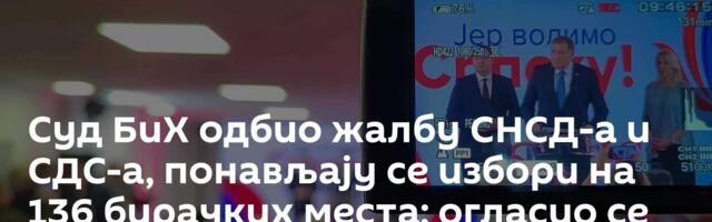 Суд БиХ одбио жалбу СНСД-а и СДС-а, понављају се избори на 136 бирачких места; огласио се Додик