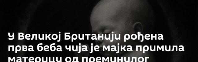 У Великој Британији рођена прва беба чија је мајка примила материцу од преминулог донора