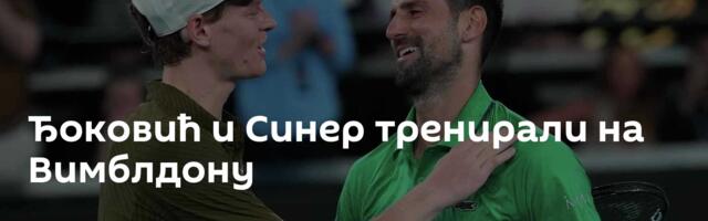 Ђоковић и Синер тренирали на Вимблдону