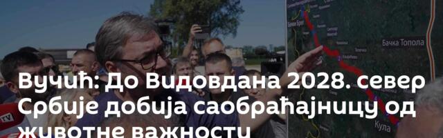 Вучић: До Видовдана 2028. север Србије добија саобраћајницу од животне важности