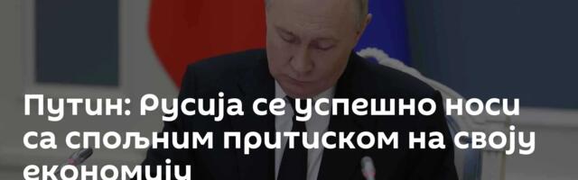 Путин: Русија се успешно носи са спољним притиском на своју економију