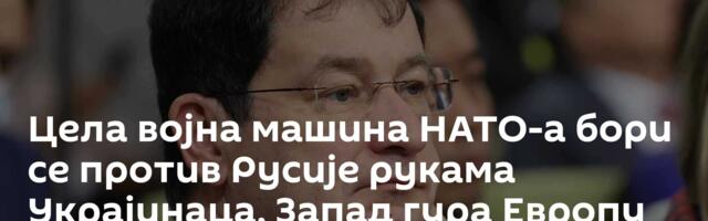 Цела војна машина НАТО-а бори се против Русије рукама Украјинаца, Запад гура Европу ка новом рату