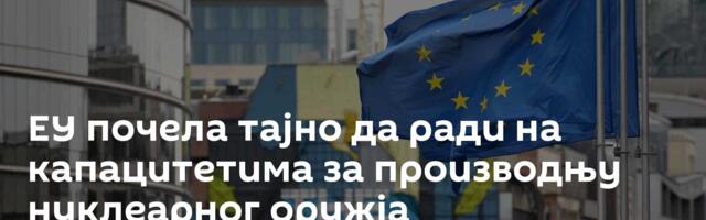 ЕУ почела тајно да ради на капацитетима за производњу нуклеарног оружја