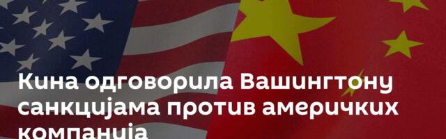 Кина одговорила Вашингтону санкцијама против америчких компанија