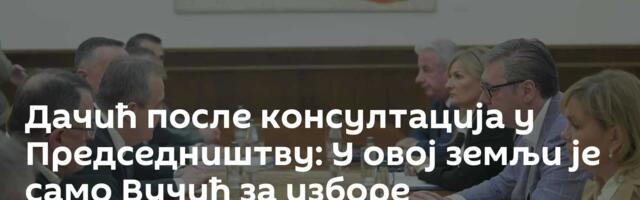 Дачић после консултација у Председништву: У овој земљи је само Вучић за изборе