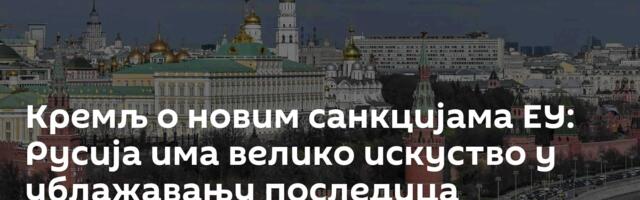 Кремљ о новим санкцијама ЕУ: Русија има велико искуство у ублажавању последица