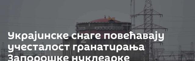 Украјинске снаге повећавају учесталост гранатирања Запорошке нуклеарке