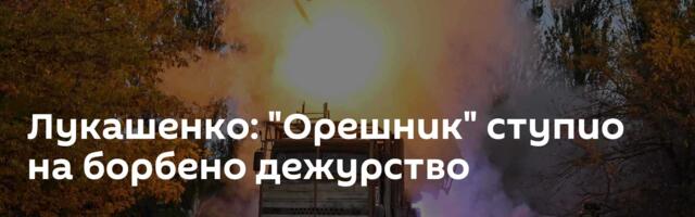 Лукашенко: "Орешник" ступио на борбено дежурство