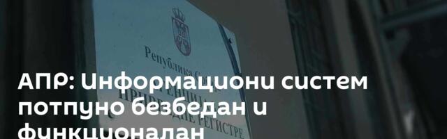 АПР: Информациони систем потпуно безбедан и функционалан