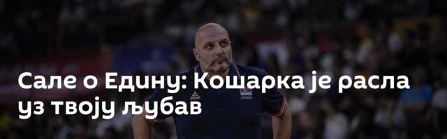 Сале о Едину: Кошарка је расла уз твоју љубав