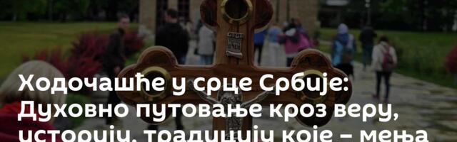 Ходочашће у срце Србије: Духовно путовање кроз веру, историју, традицију које – мења из корена