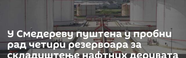 У Смедереву пуштена у пробни рад четири резервоара за складиштење нафтних деривата