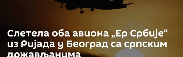 Слетела оба авиона „Ер Србије“ из Ријада у Београд са српским држављанима