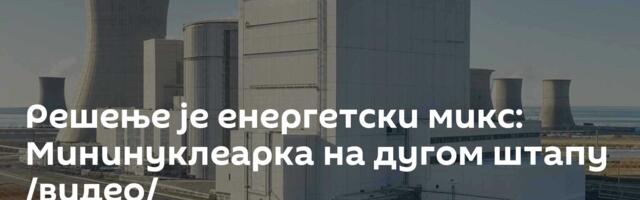 Решење је енергетски микс: Мининуклеарка на дугом штапу /видео/