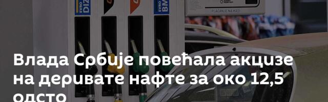 Влада Србије повећала акцизе на деривате нафте за око 12,5 одсто