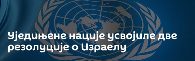 Уједињене нације усвојиле две резолуције о Израелу