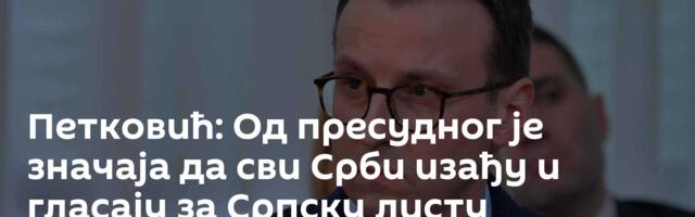 Петковић: Од пресудног је значаја да сви Срби изађу и гласају за Српску листу
