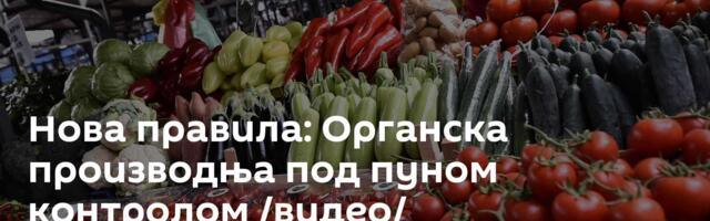 Нова правила: Органска производња под пуном контролом /видео/