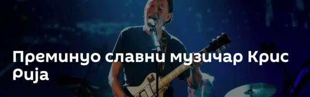 Преминуо славни музичар Крис Рија