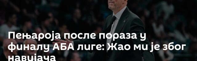 Пењароја после пораза у финалу АБА лиге: Жао ми је због навијача