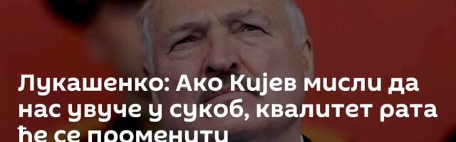 Лукашенко: Ако Кијев мисли да нас увуче у сукоб, квалитет рата ће се променити
