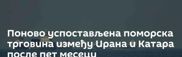 Поново успостављена поморска трговина између Ирана и Катара после пет месеци