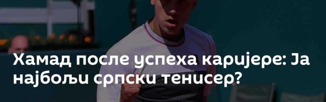 Хамад после успеха каријере: Ја најбољи српски тенисер?