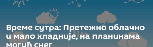 Време сутра: Претежно облачно и мало хладније, на планинама могућ снег