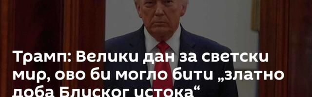 Трамп: Велики дан за светски мир, ово би могло бити „златно доба Блиског истока“