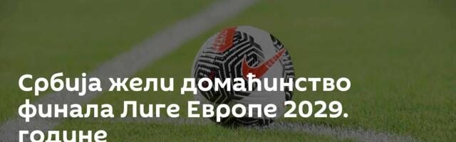 Србија жели домаћинство финала Лиге Европе 2029. године
