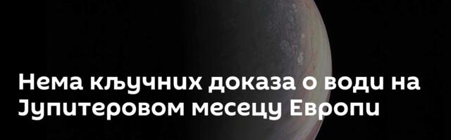Нема кључних доказа о води на Јупитеровом месецу Европи