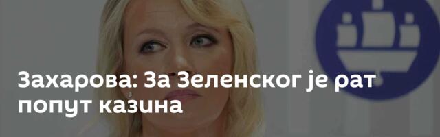 Захарова: За Зеленског је рат попут казина