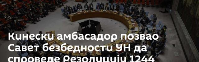 Кинески амбасадор позвао Савет безбедности УН да спроведе Резолуцију 1244