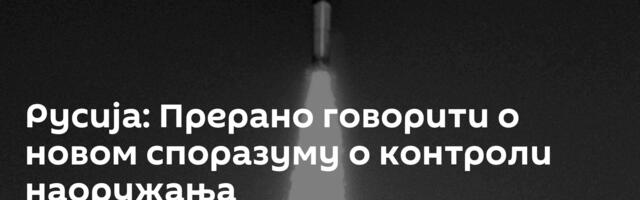 Русија: Прерано говорити о новом споразуму о контроли наоружања
