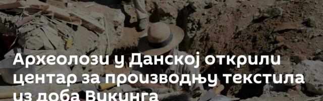 Археолози у Данској открили центар за производњу текстила из доба Викинга