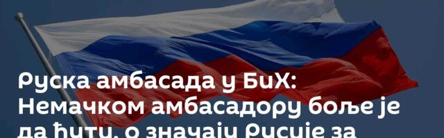 Руска амбасада у БиХ: Немачком амбасадору боље је да ћути, о значају Русије за Српску говориће народ
