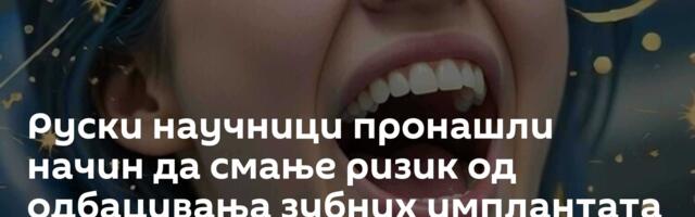 Руски научници пронашли начин да смање ризик од одбацивања зубних имплантата