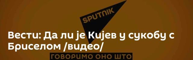Вести: Да ли је Кијев у сукобу с Бриселом /видео/