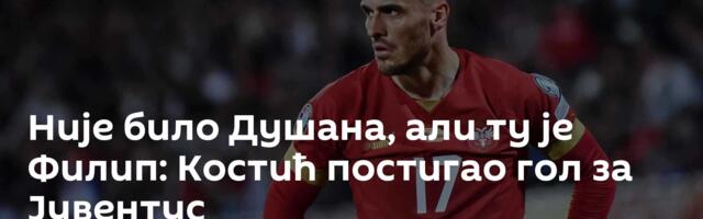 Није било Душана, али ту је Филип: Костић постигао гол за Јувентус