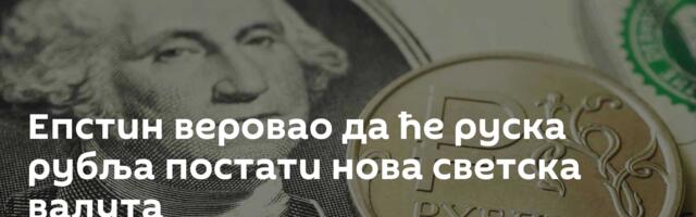 Епстин веровао да ће руска рубља постати нова светска валута